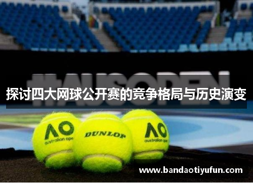 探讨四大网球公开赛的竞争格局与历史演变