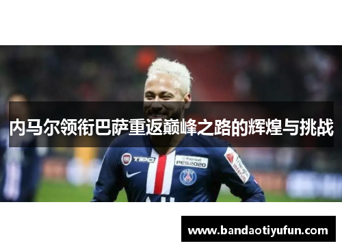 内马尔领衔巴萨重返巅峰之路的辉煌与挑战