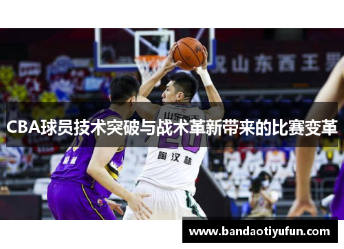 CBA球员技术突破与战术革新带来的比赛变革