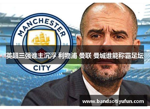 英超三强谁主沉浮 利物浦 曼联 曼城谁能称霸足坛