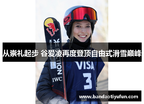 从崇礼起步 谷爱凌再度登顶自由式滑雪巅峰