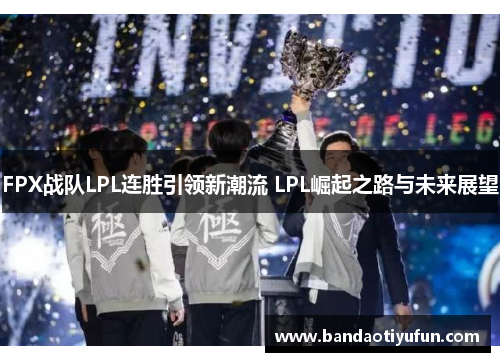 FPX战队LPL连胜引领新潮流 LPL崛起之路与未来展望