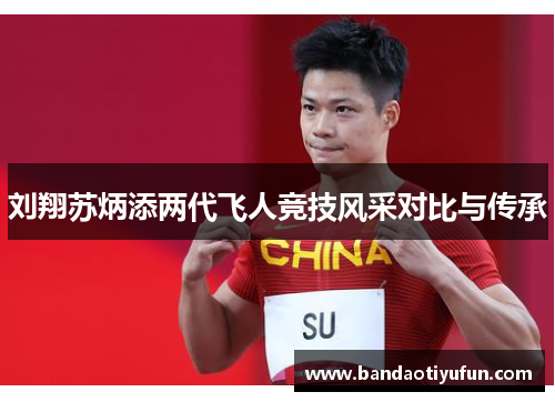刘翔苏炳添两代飞人竞技风采对比与传承