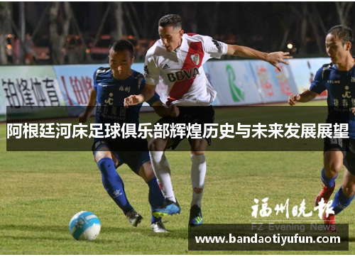 阿根廷河床足球俱乐部辉煌历史与未来发展展望