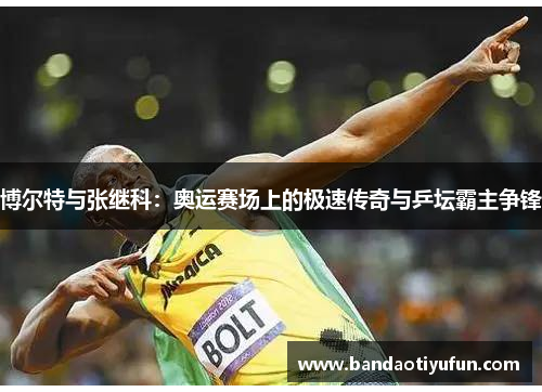 博尔特与张继科：奥运赛场上的极速传奇与乒坛霸主争锋