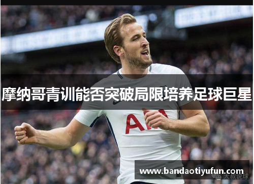 摩纳哥青训能否突破局限培养足球巨星