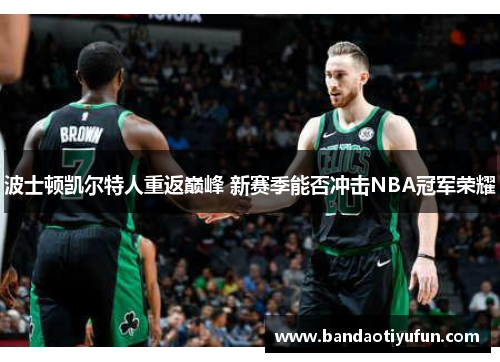 波士顿凯尔特人重返巅峰 新赛季能否冲击NBA冠军荣耀